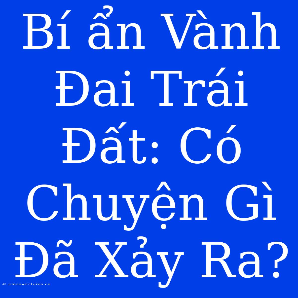 Bí Ẩn Vành Đai Trái Đất: Có Chuyện Gì Đã Xảy Ra?