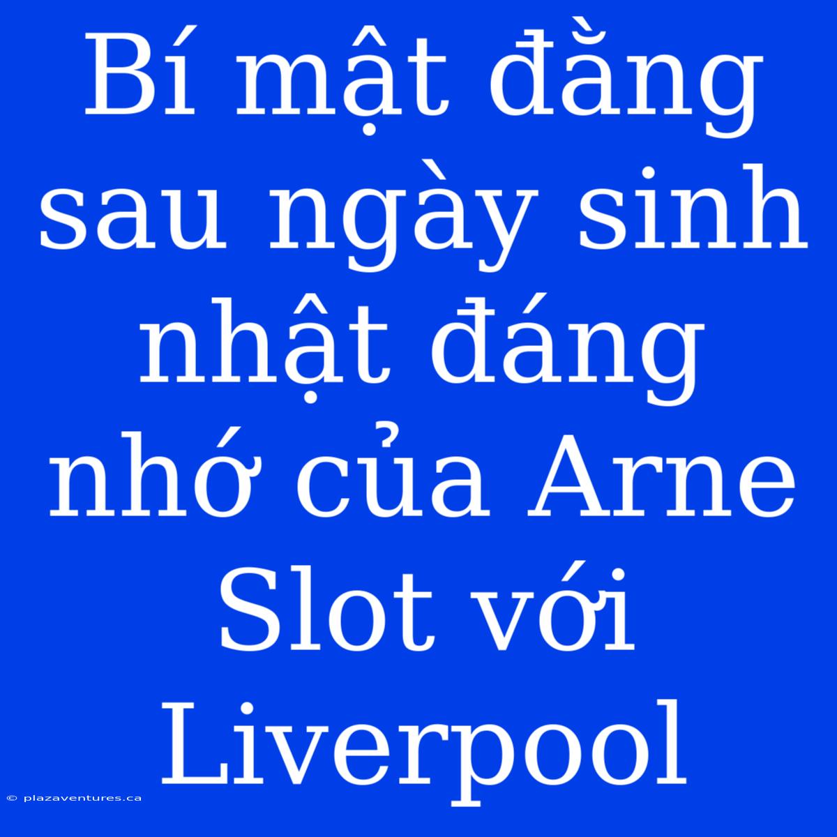 Bí Mật Đằng Sau Ngày Sinh Nhật Đáng Nhớ Của Arne Slot Với Liverpool