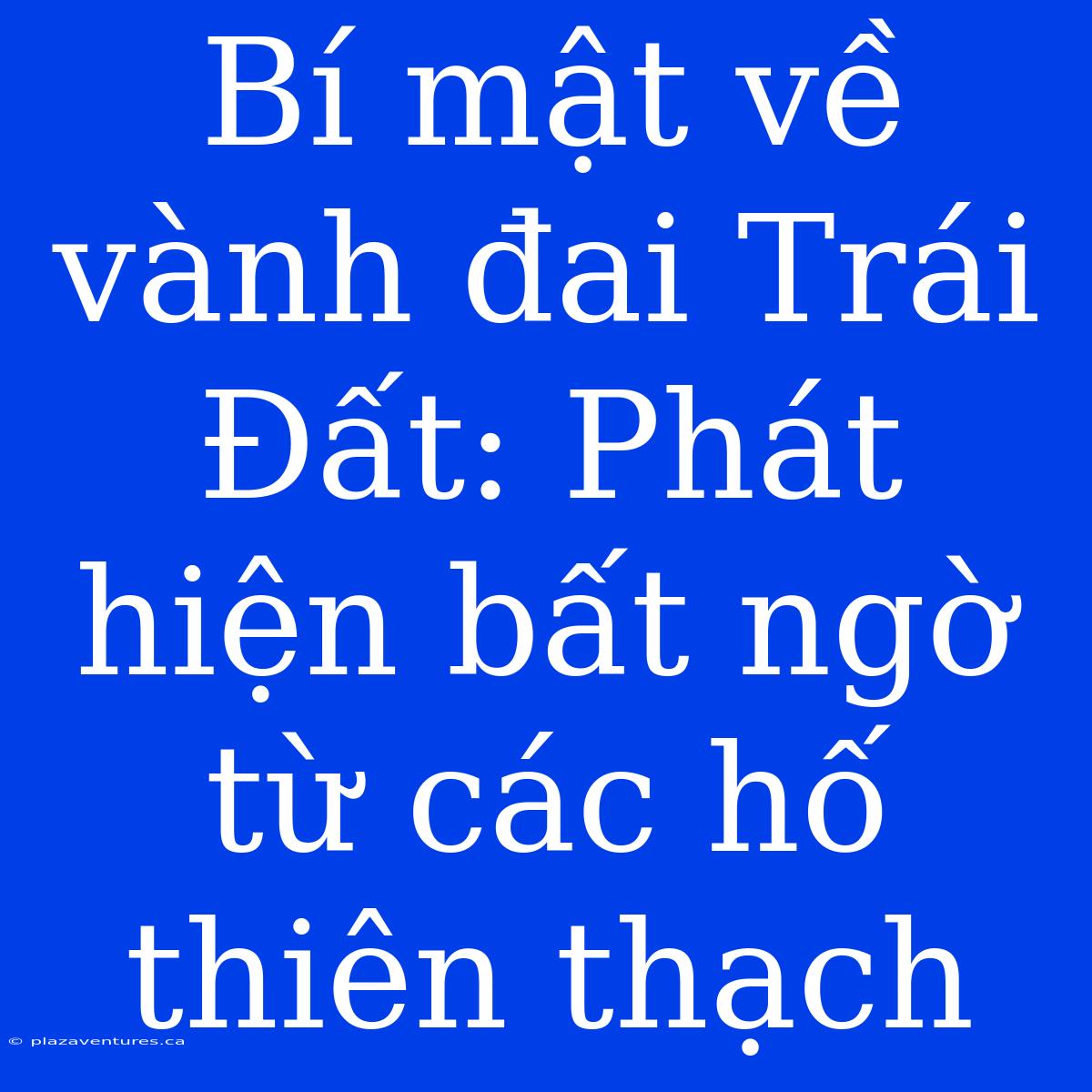 Bí Mật Về Vành Đai Trái Đất: Phát Hiện Bất Ngờ Từ Các Hố Thiên Thạch