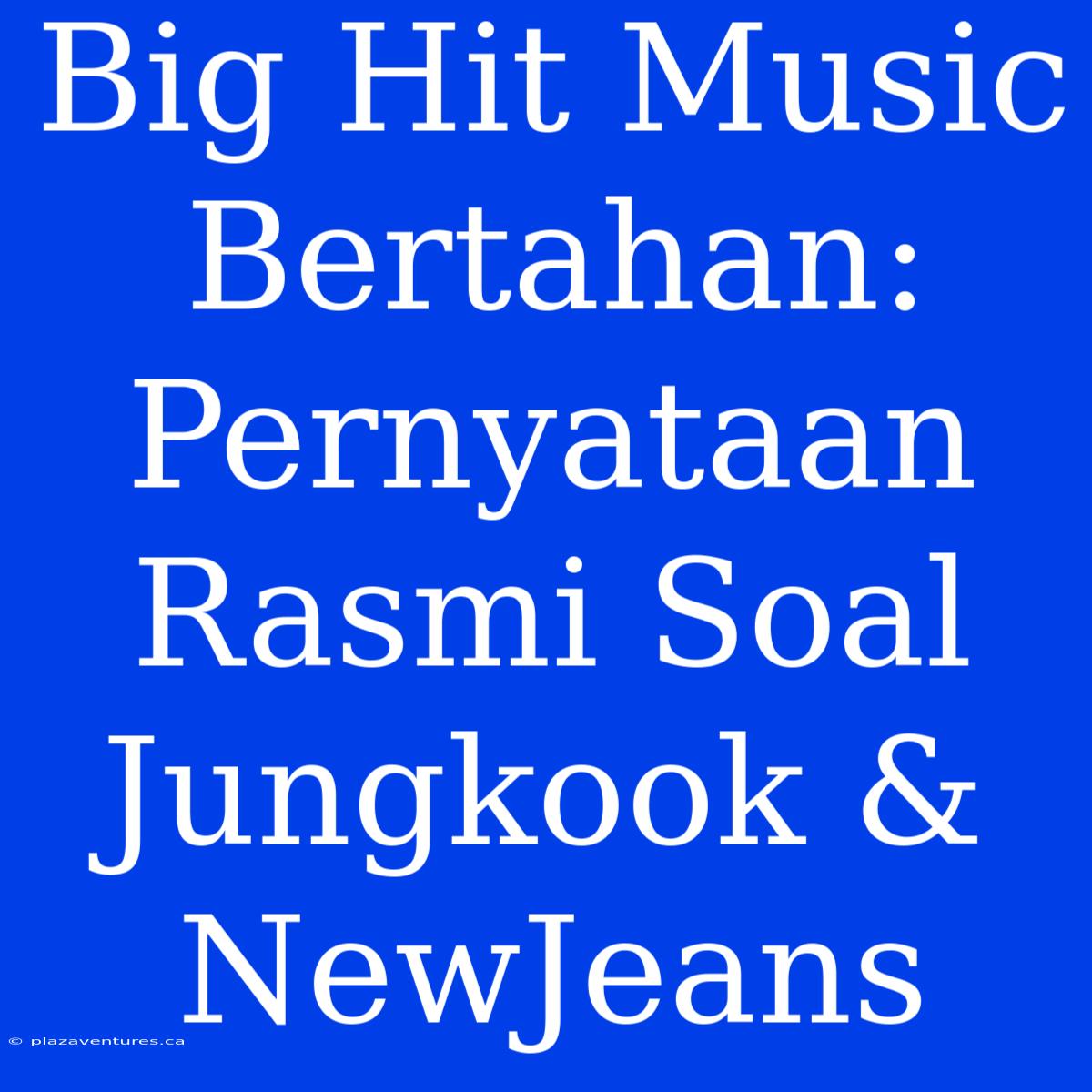 Big Hit Music Bertahan: Pernyataan Rasmi Soal Jungkook & NewJeans