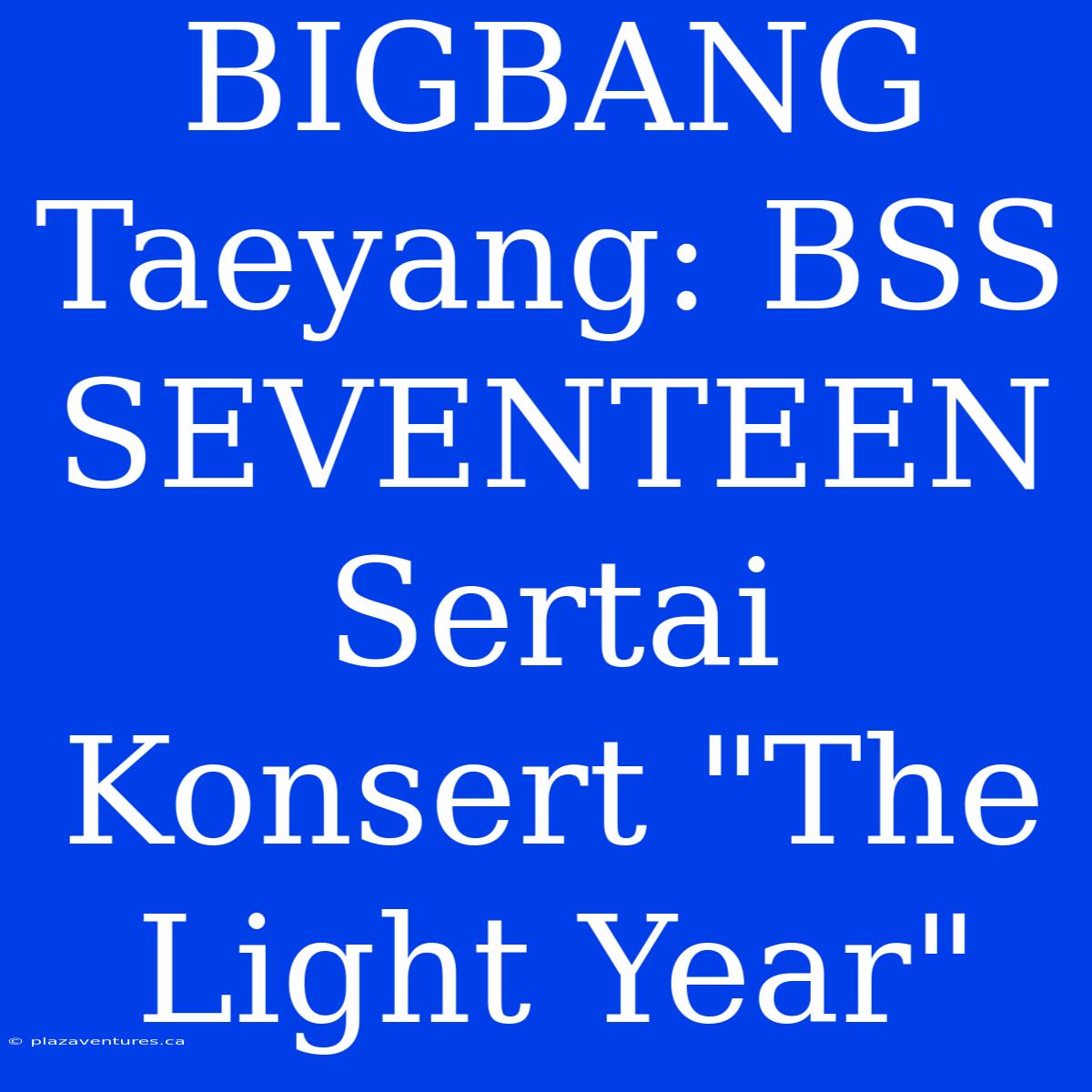 BIGBANG Taeyang: BSS SEVENTEEN Sertai Konsert 