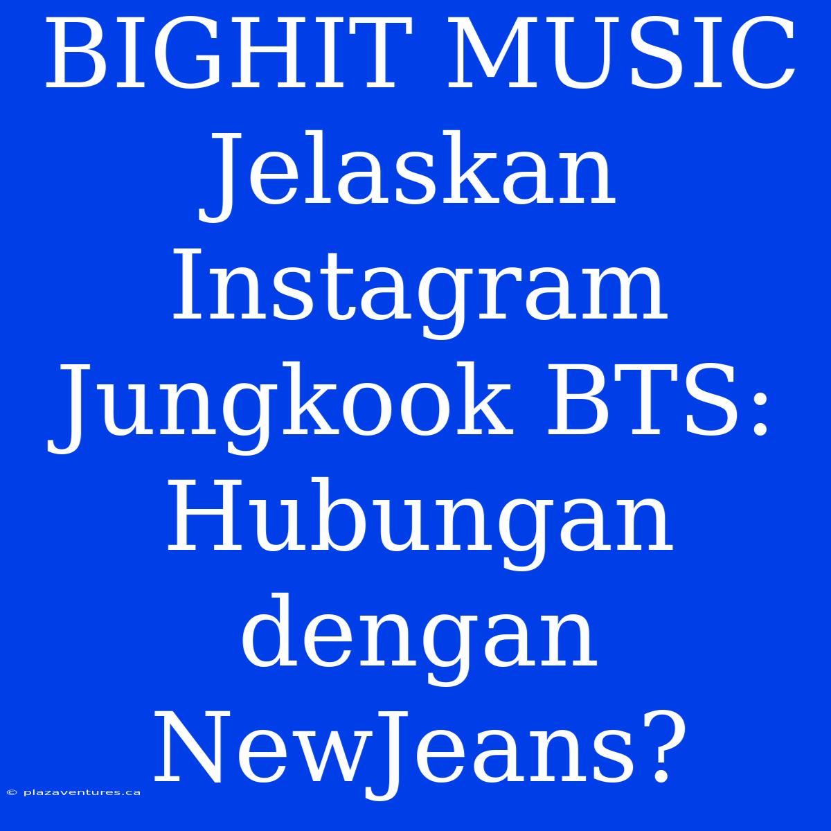 BIGHIT MUSIC Jelaskan Instagram Jungkook BTS: Hubungan Dengan NewJeans?