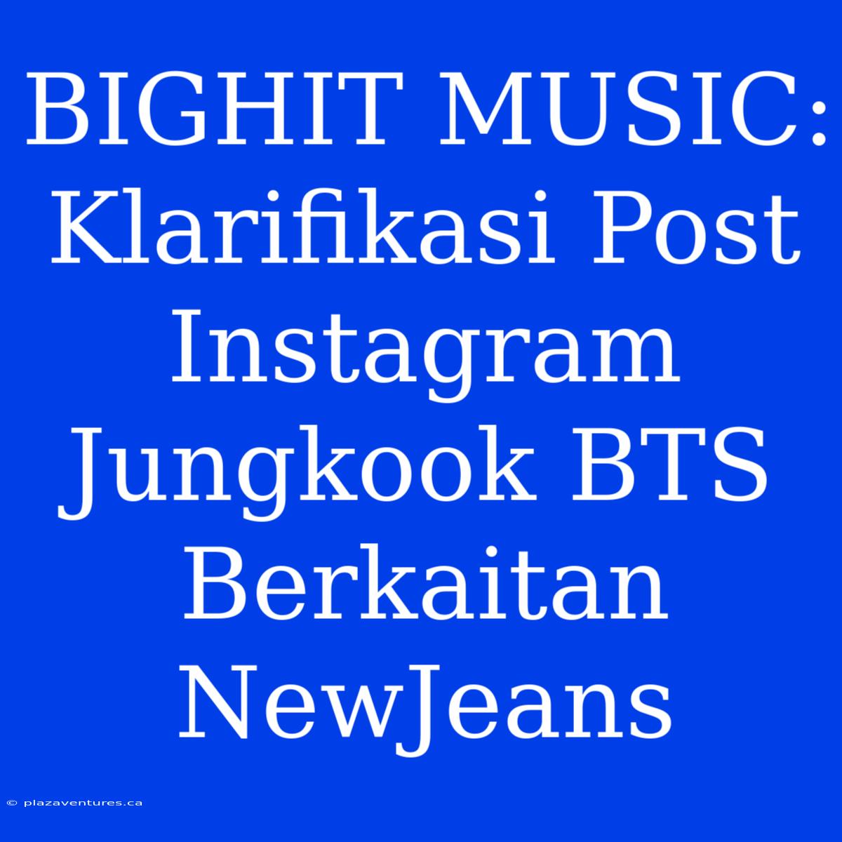 BIGHIT MUSIC: Klarifikasi Post Instagram Jungkook BTS Berkaitan NewJeans