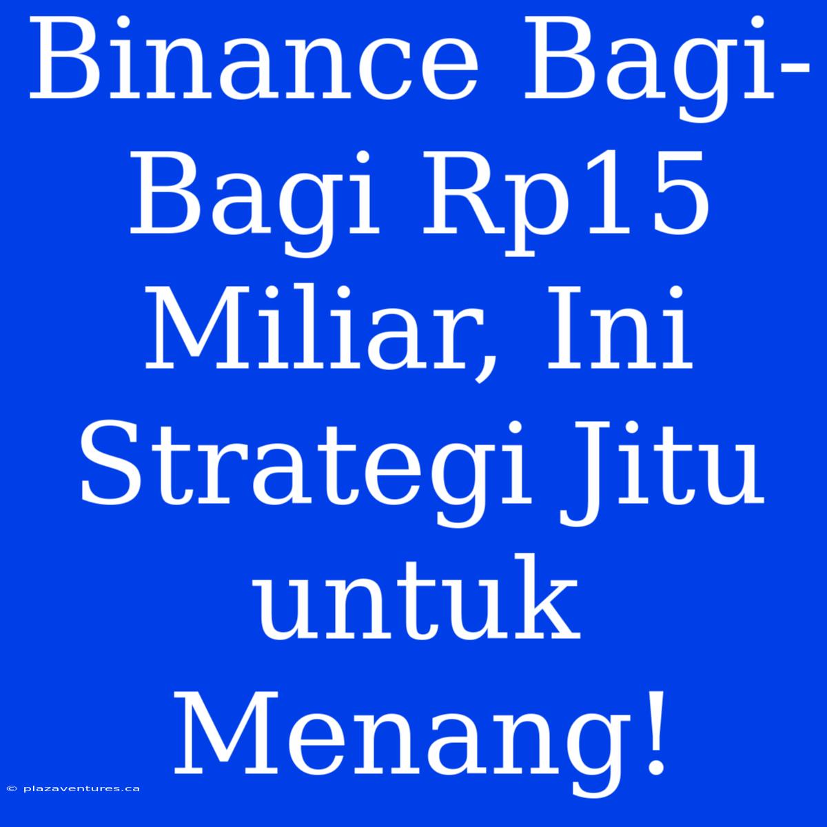 Binance Bagi-Bagi Rp15 Miliar, Ini Strategi Jitu Untuk Menang!