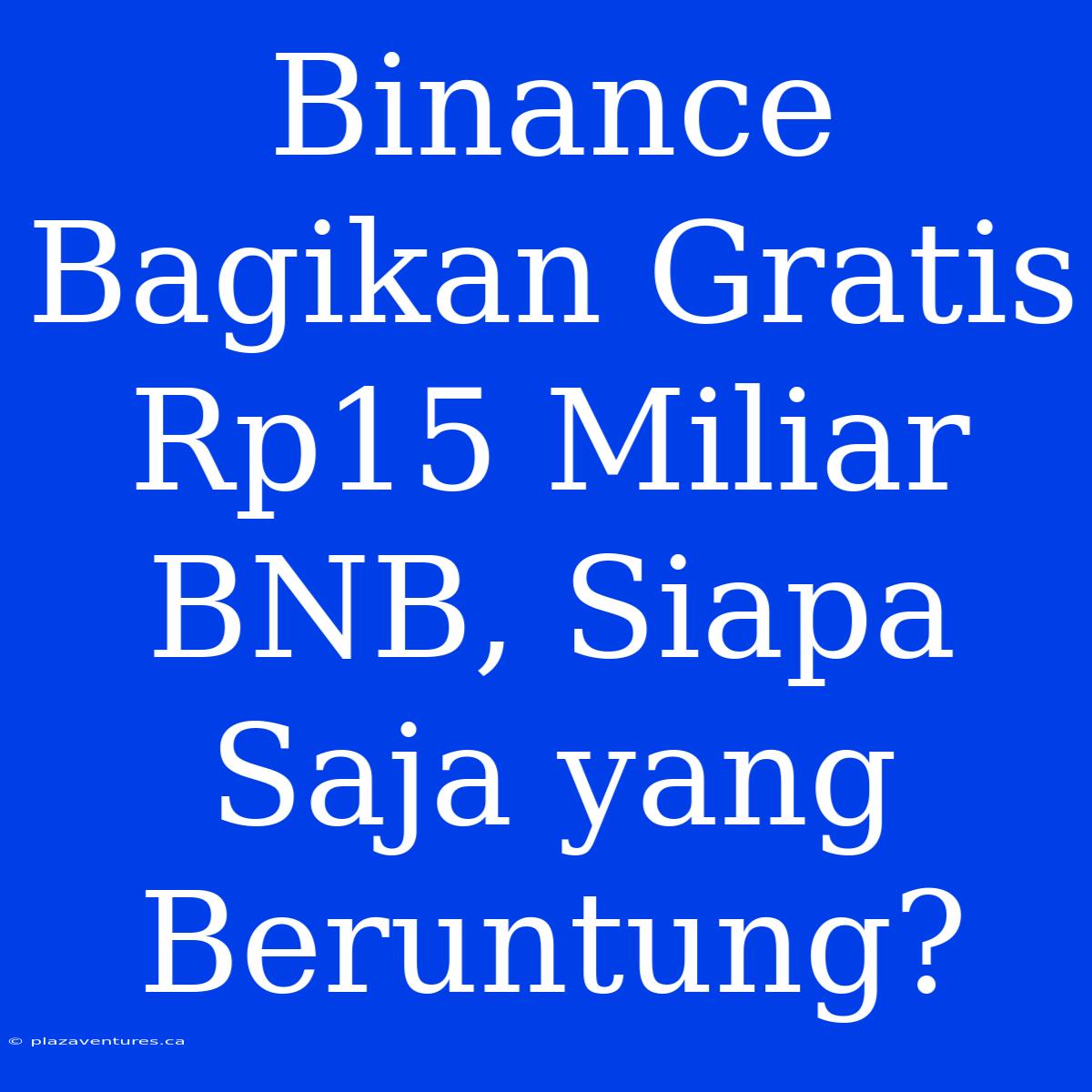 Binance Bagikan Gratis Rp15 Miliar BNB, Siapa Saja Yang Beruntung?