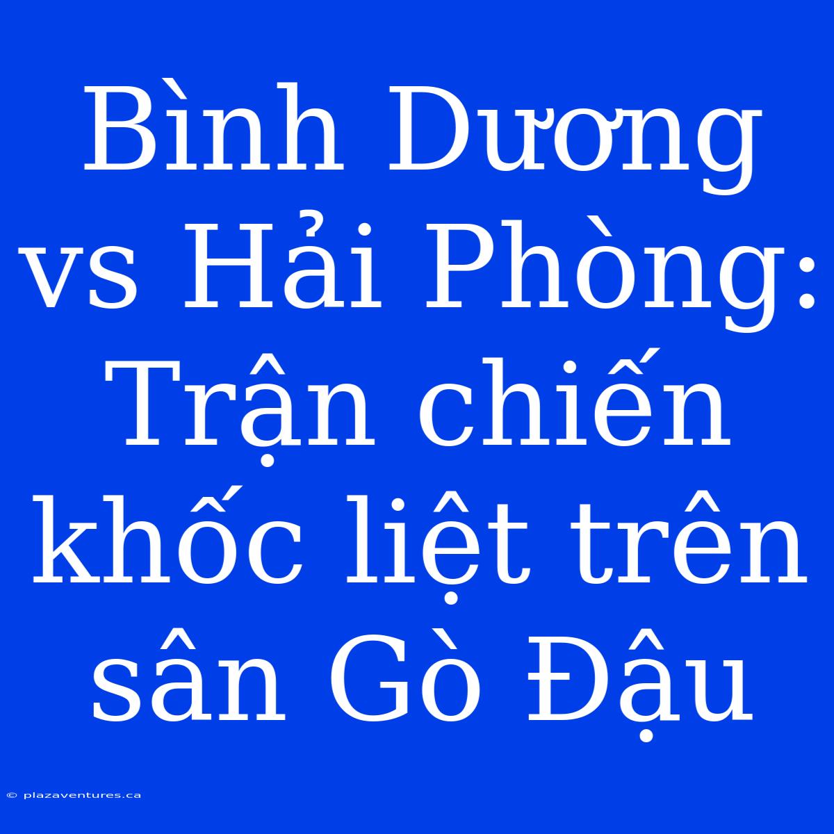 Bình Dương Vs Hải Phòng: Trận Chiến Khốc Liệt Trên Sân Gò Đậu