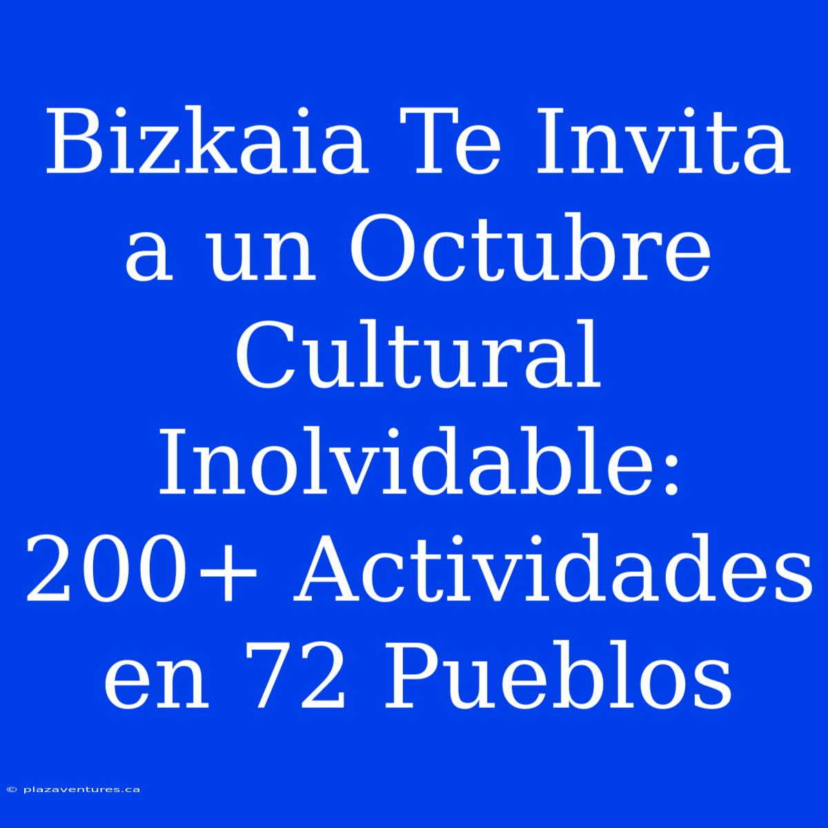 Bizkaia Te Invita A Un Octubre Cultural Inolvidable: 200+ Actividades En 72 Pueblos