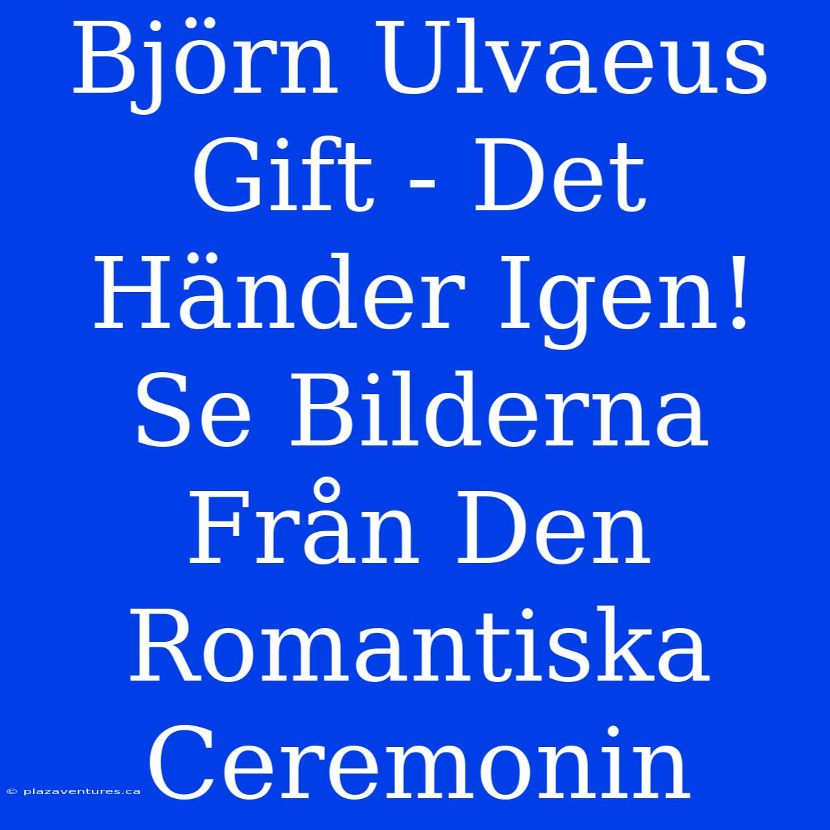 Björn Ulvaeus Gift - Det Händer Igen! Se Bilderna Från Den Romantiska Ceremonin