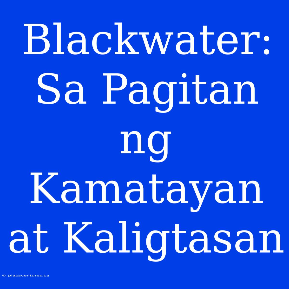 Blackwater: Sa Pagitan Ng Kamatayan At Kaligtasan