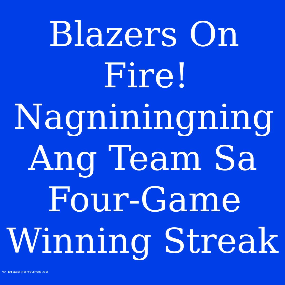 Blazers On Fire! Nagniningning Ang Team Sa Four-Game Winning Streak