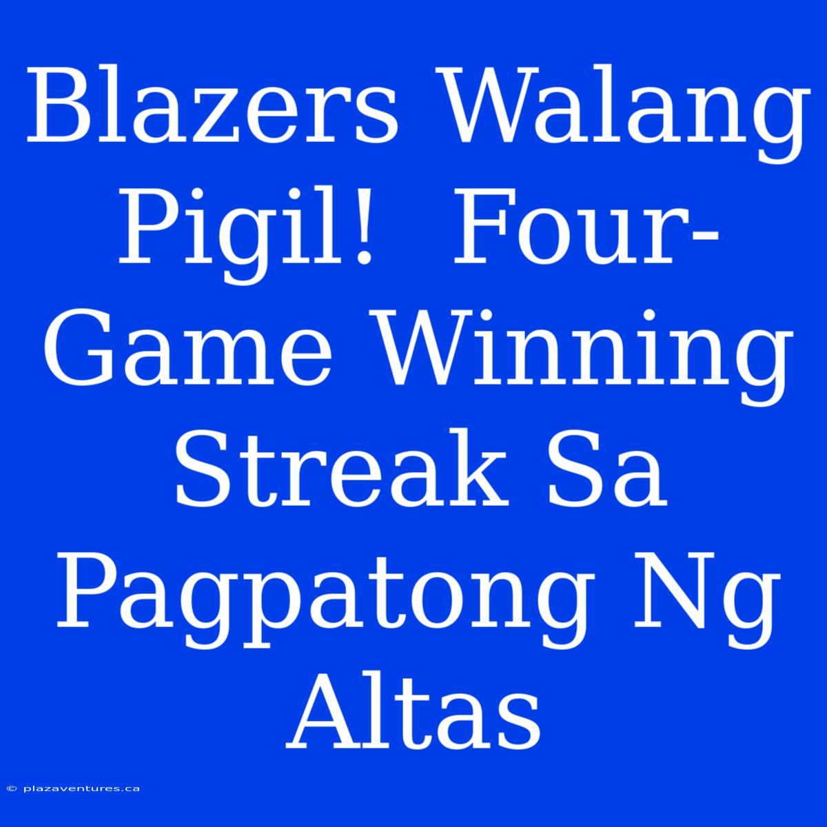 Blazers Walang Pigil!  Four-Game Winning Streak Sa Pagpatong Ng Altas