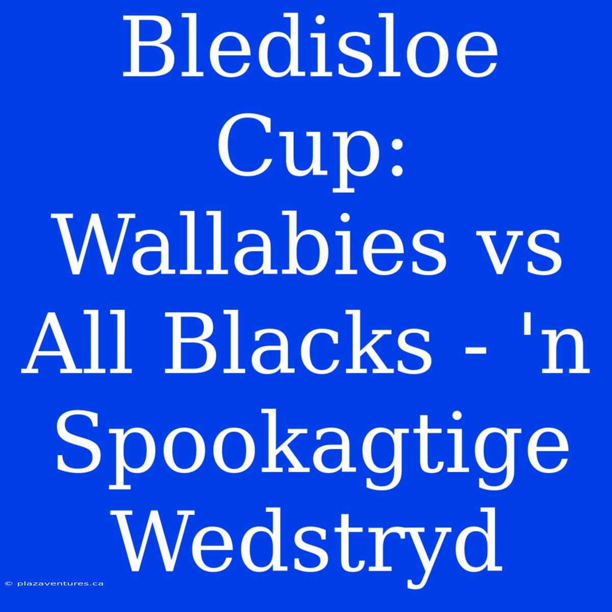 Bledisloe Cup: Wallabies Vs All Blacks - 'n Spookagtige Wedstryd