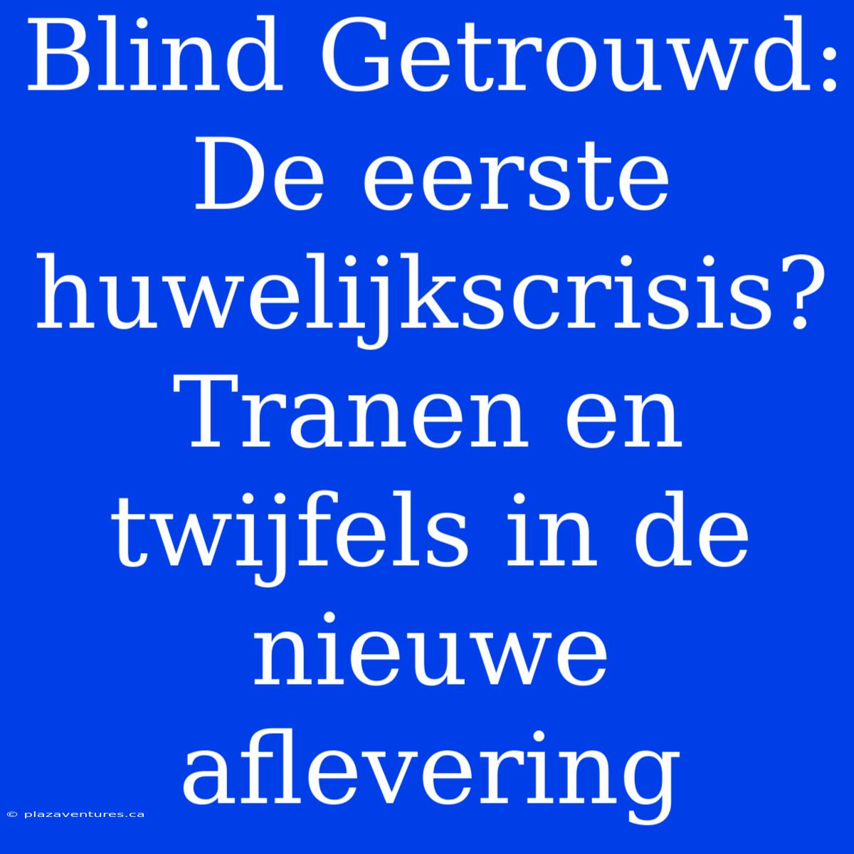 Blind Getrouwd: De Eerste Huwelijkscrisis? Tranen En Twijfels In De Nieuwe Aflevering