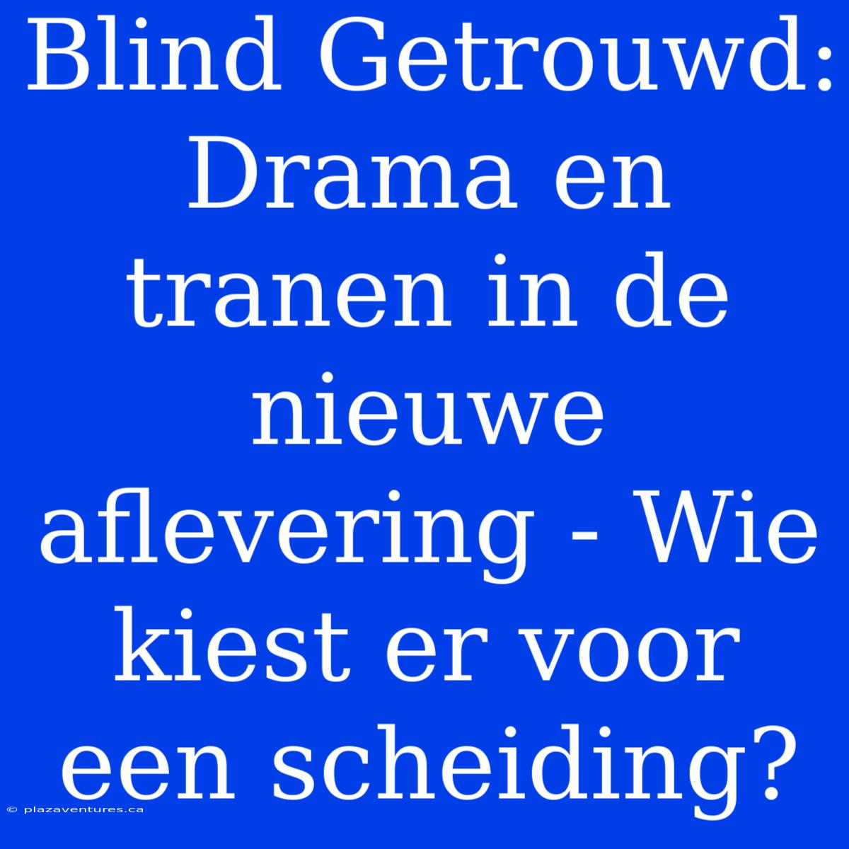 Blind Getrouwd: Drama En Tranen In De Nieuwe Aflevering - Wie Kiest Er Voor Een Scheiding?