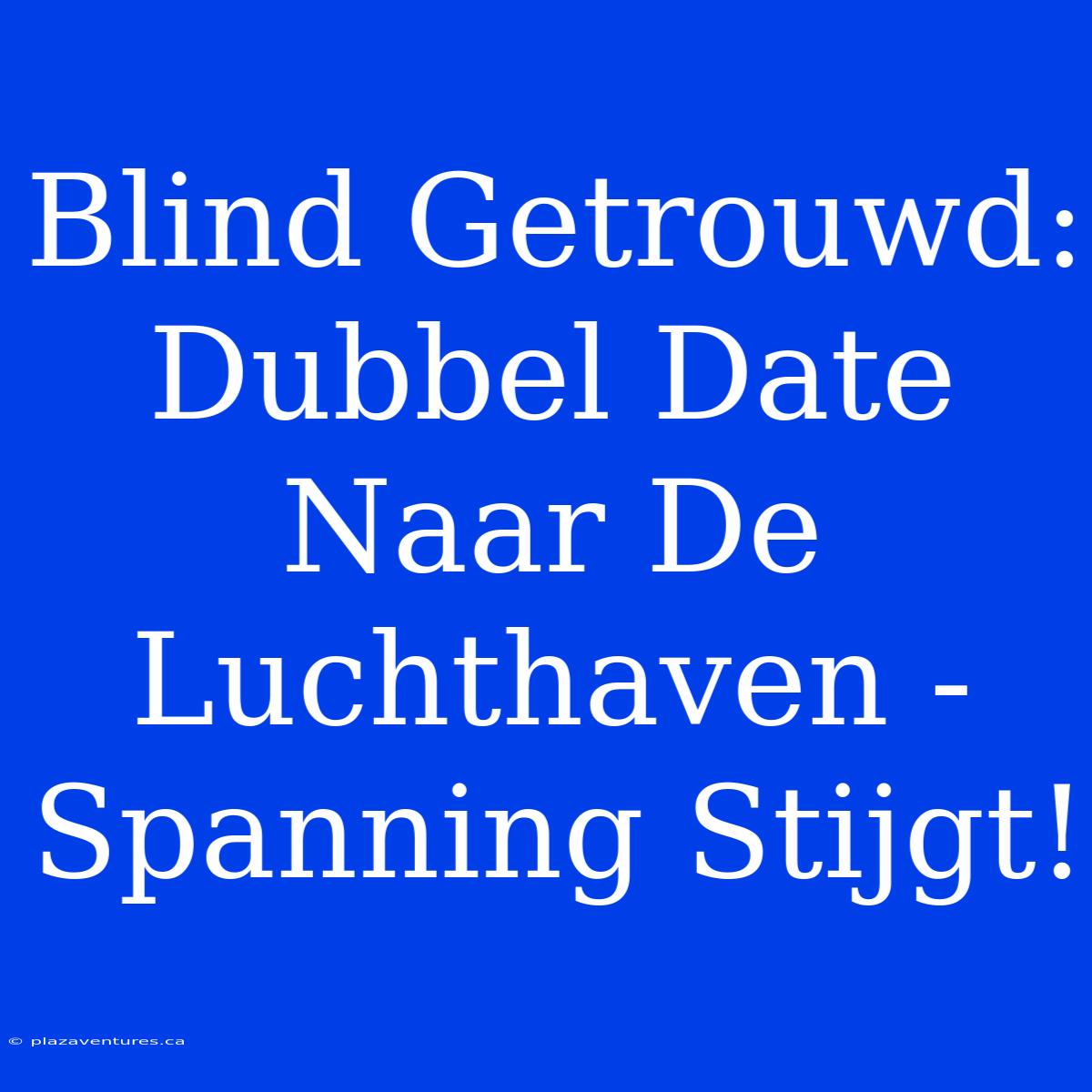 Blind Getrouwd: Dubbel Date Naar De Luchthaven - Spanning Stijgt!