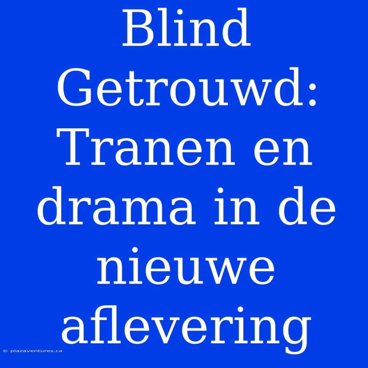 Blind Getrouwd: Tranen En Drama In De Nieuwe Aflevering