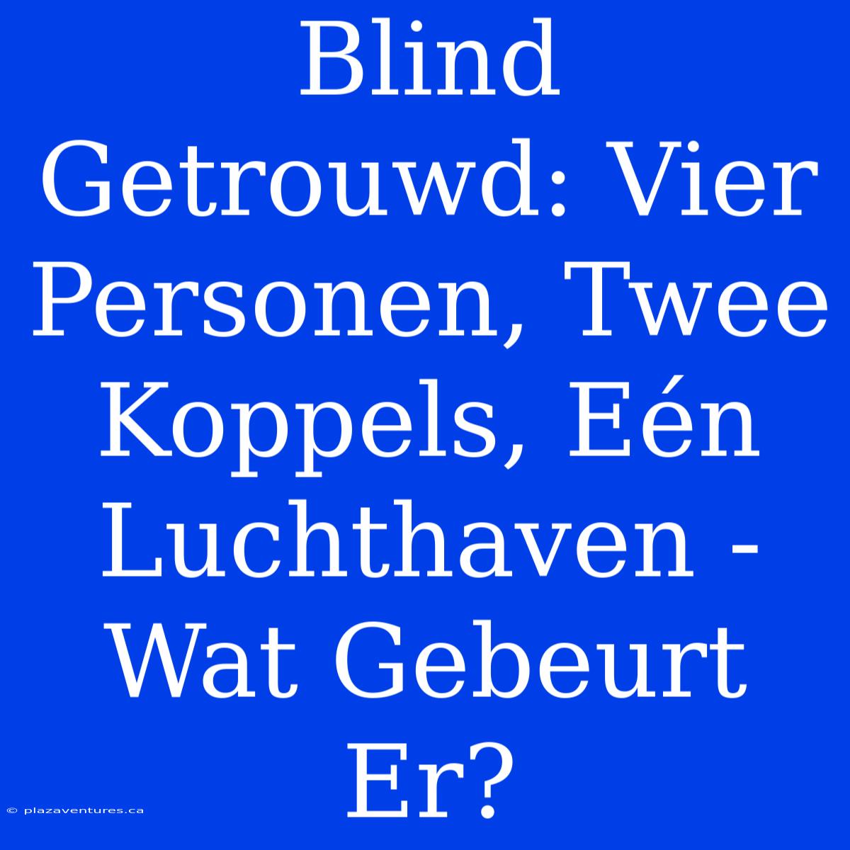 Blind Getrouwd: Vier Personen, Twee Koppels, Eén Luchthaven - Wat Gebeurt Er?