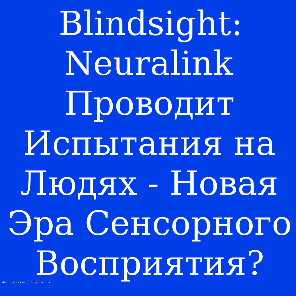 Blindsight: Neuralink Проводит Испытания На Людях - Новая Эра Сенсорного Восприятия?