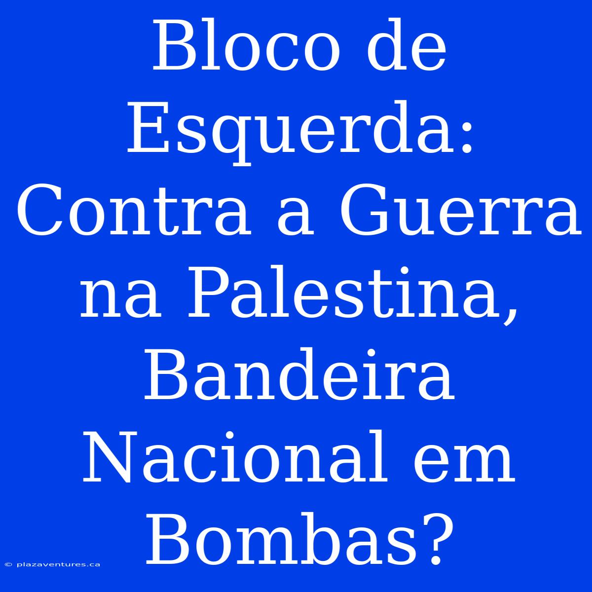 Bloco De Esquerda: Contra A Guerra Na Palestina, Bandeira Nacional Em Bombas?