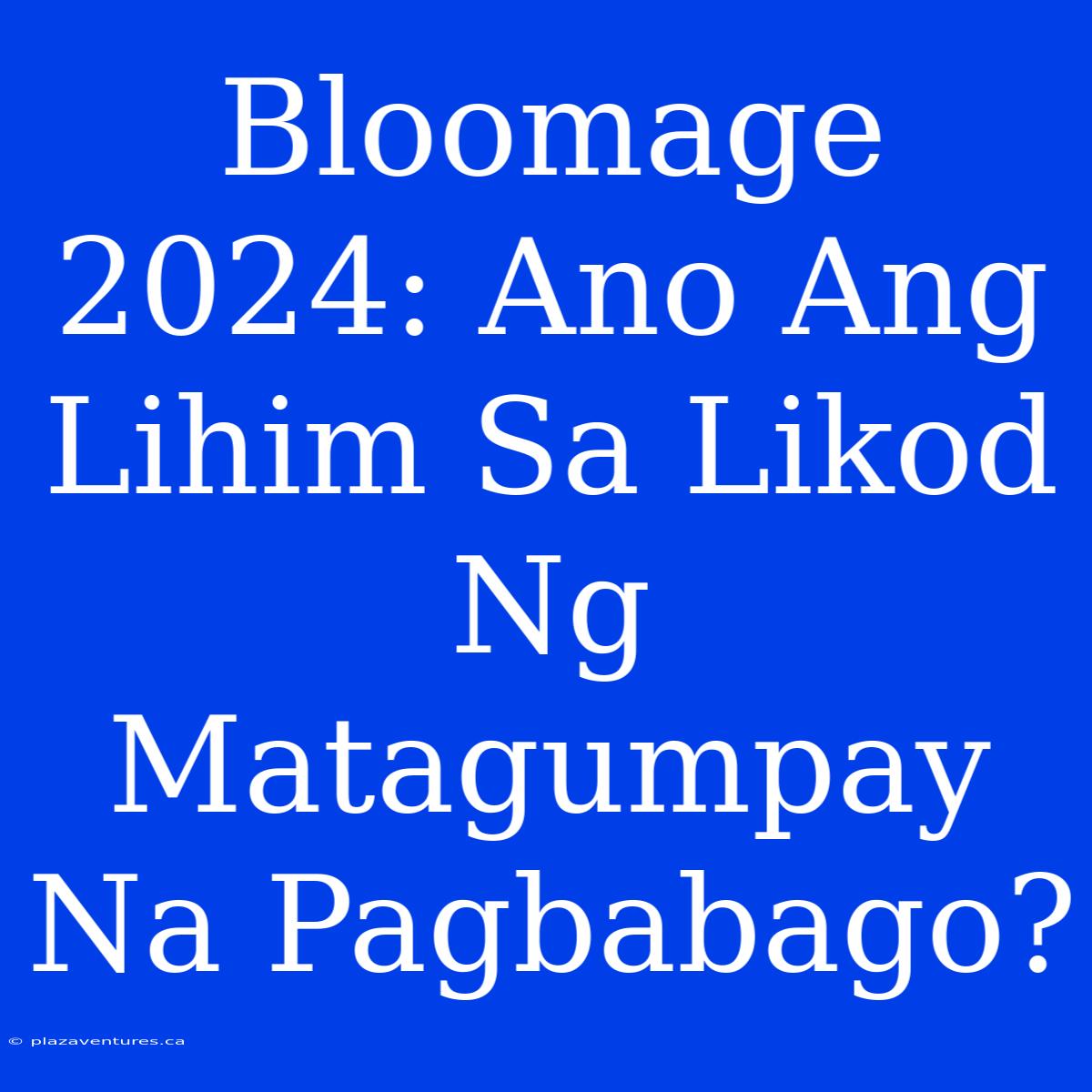 Bloomage 2024: Ano Ang Lihim Sa Likod Ng Matagumpay Na Pagbabago?