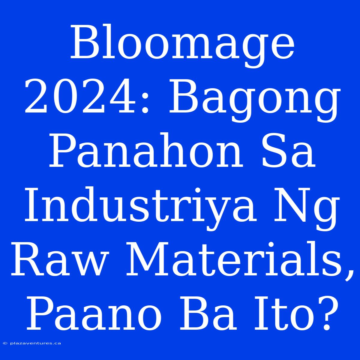 Bloomage 2024: Bagong Panahon Sa Industriya Ng Raw Materials, Paano Ba Ito?