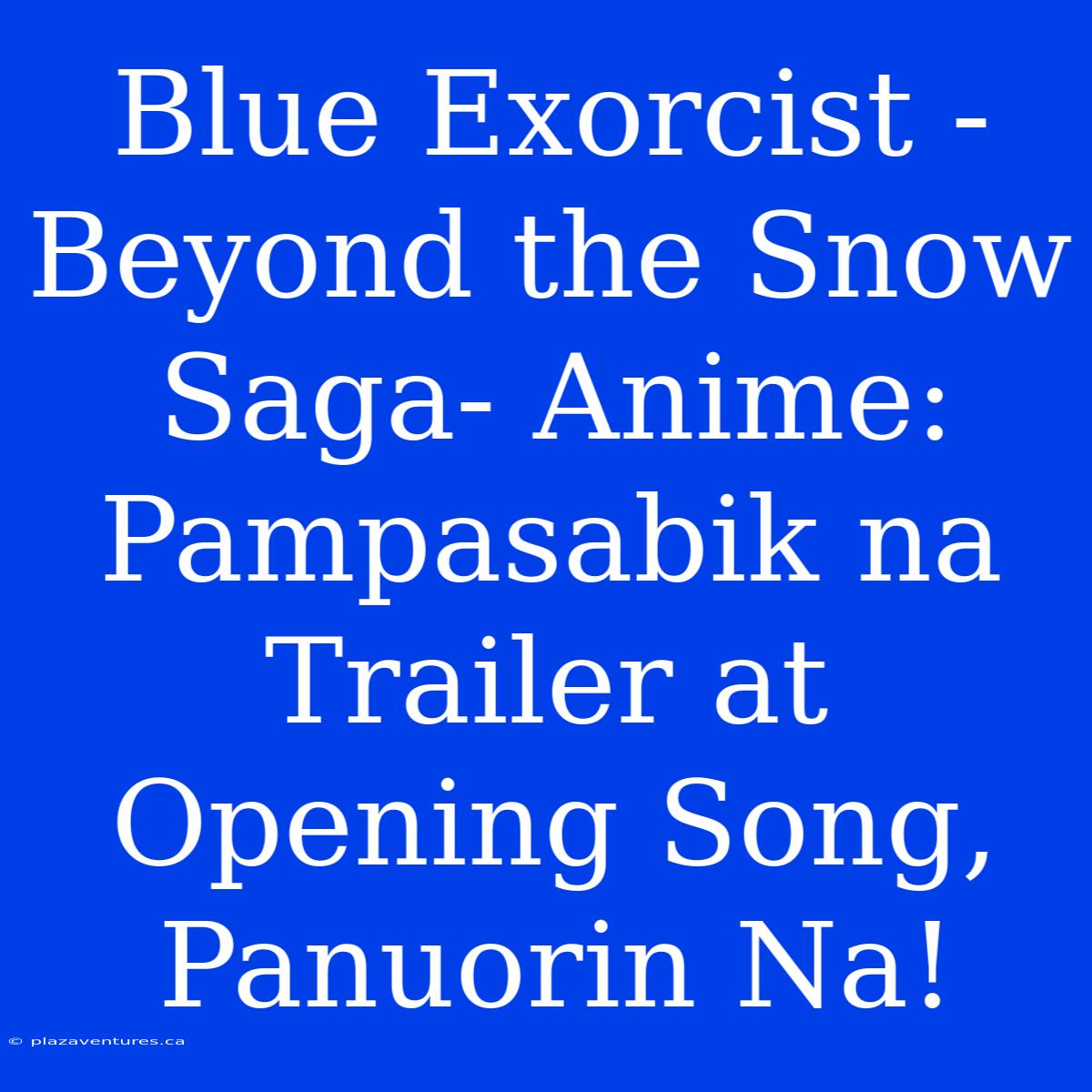 Blue Exorcist -Beyond The Snow Saga- Anime:  Pampasabik Na Trailer At Opening Song, Panuorin Na!