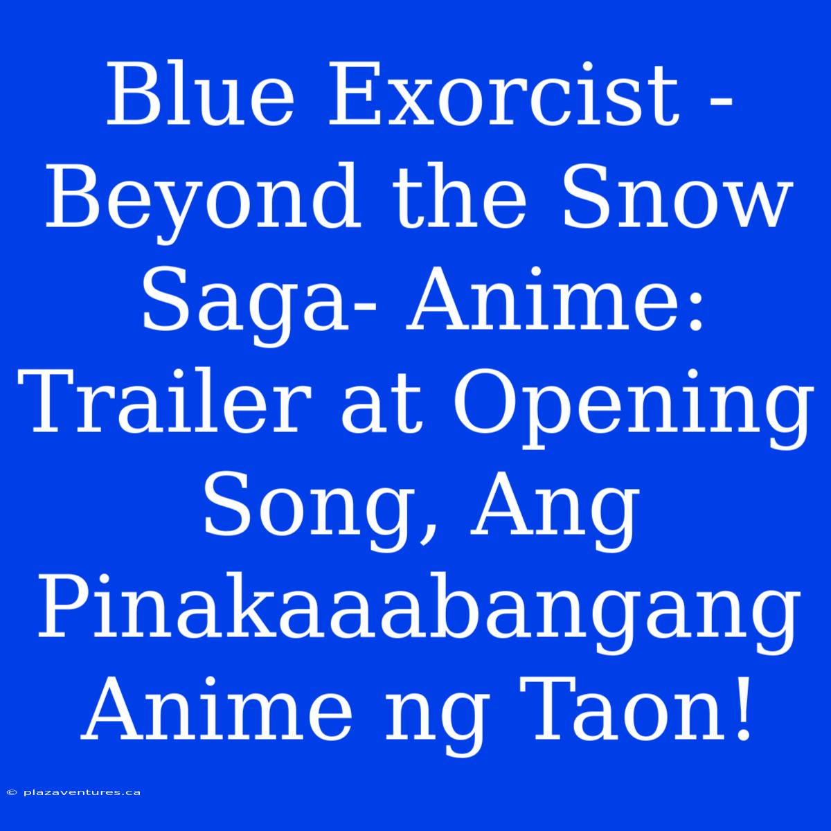 Blue Exorcist -Beyond The Snow Saga- Anime: Trailer At Opening Song, Ang Pinakaaabangang Anime Ng Taon!