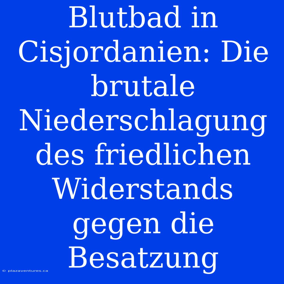 Blutbad In Cisjordanien: Die Brutale Niederschlagung Des Friedlichen Widerstands Gegen Die Besatzung