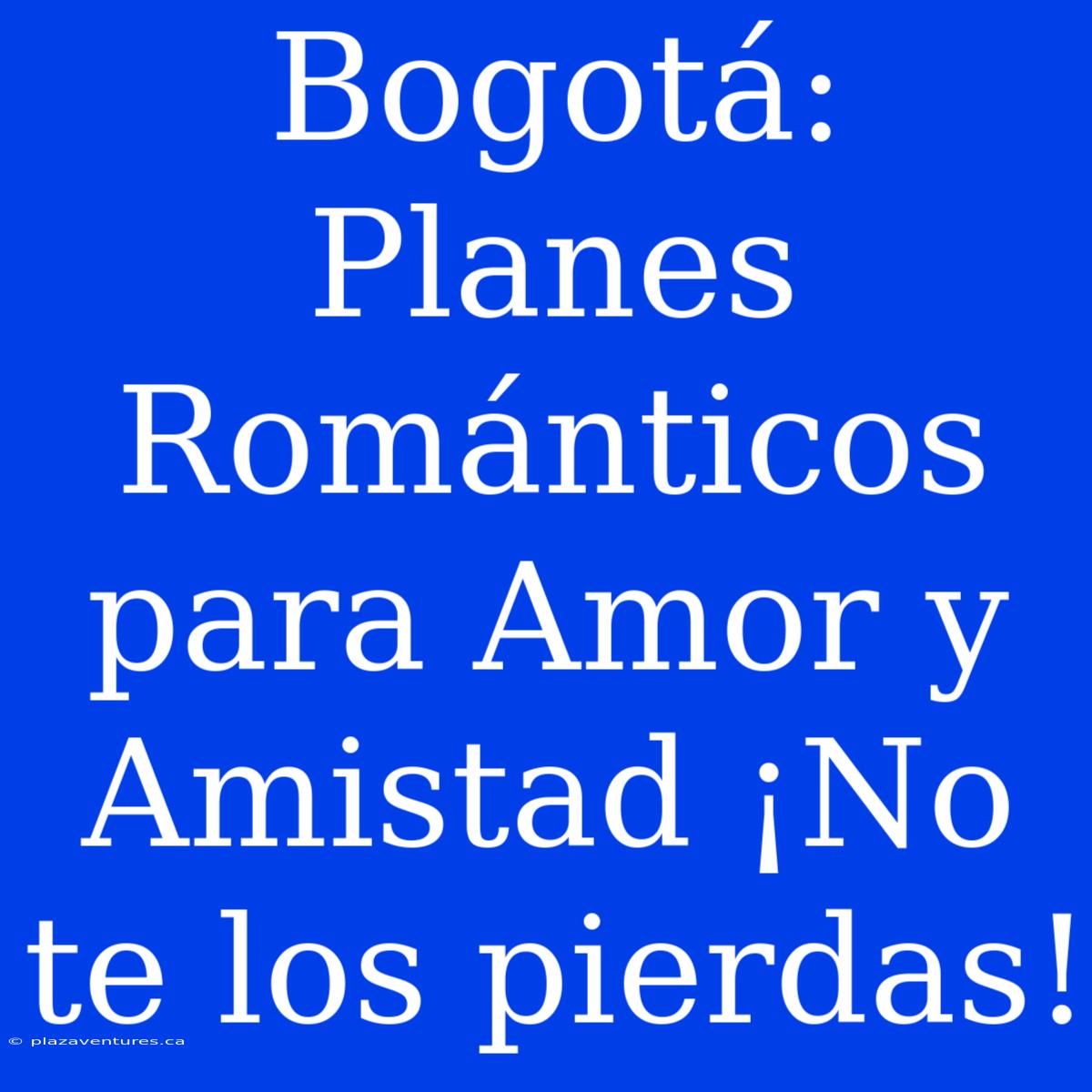 Bogotá: Planes Románticos Para Amor Y Amistad ¡No Te Los Pierdas!