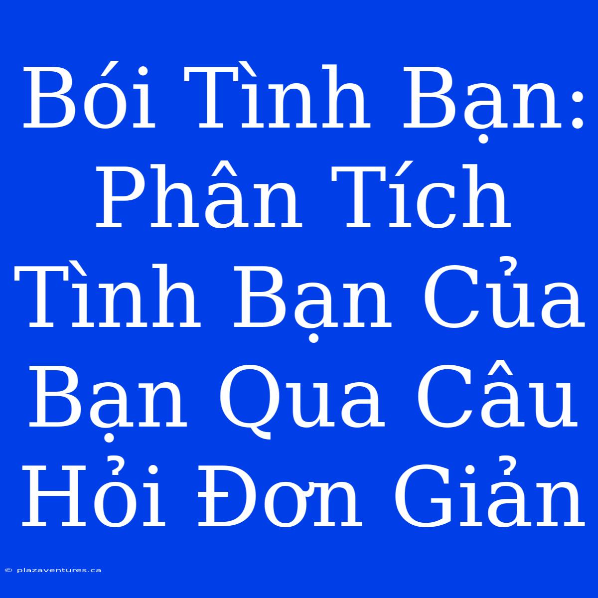 Bói Tình Bạn: Phân Tích Tình Bạn Của Bạn Qua Câu Hỏi Đơn Giản