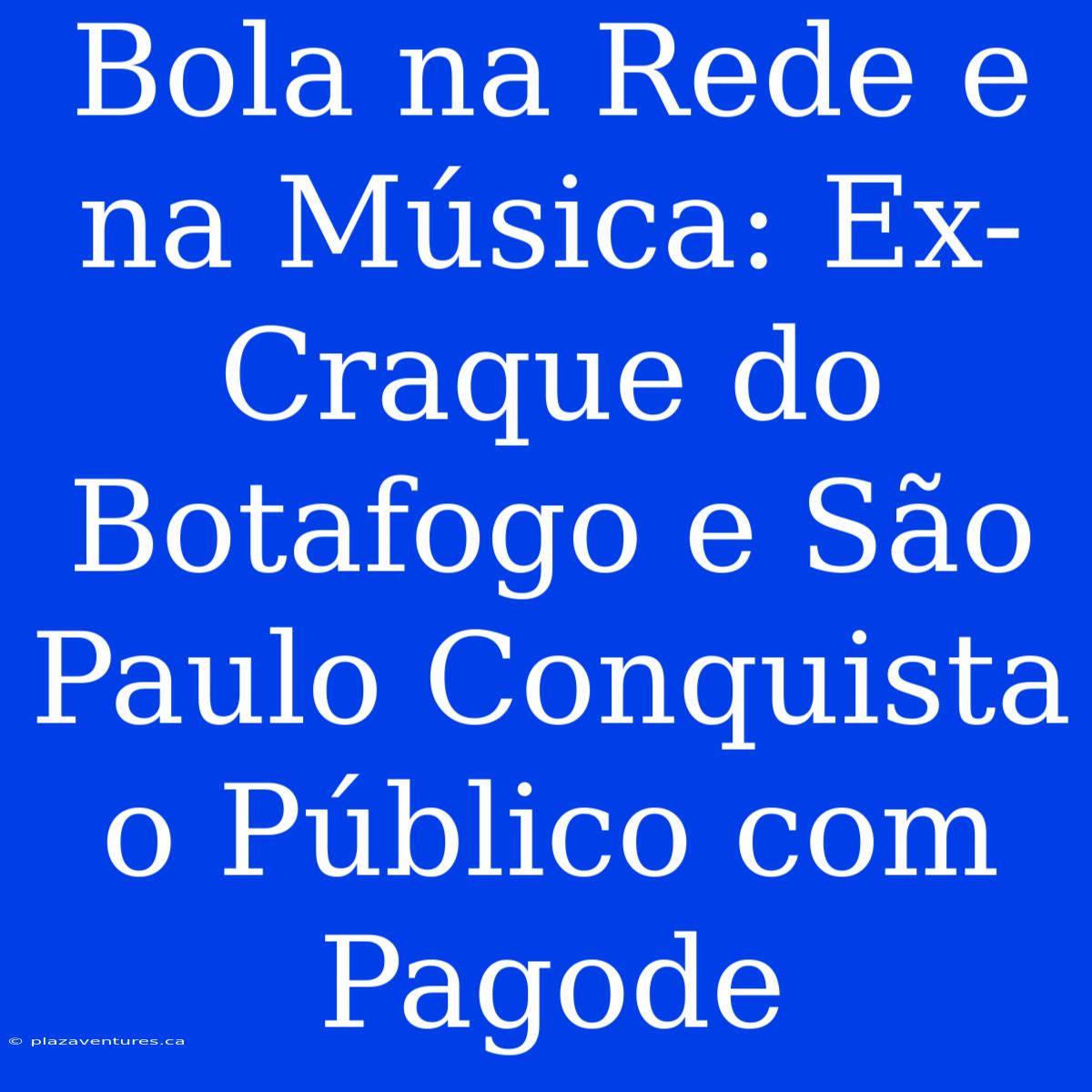 Bola Na Rede E Na Música: Ex-Craque Do Botafogo E São Paulo Conquista O Público Com Pagode