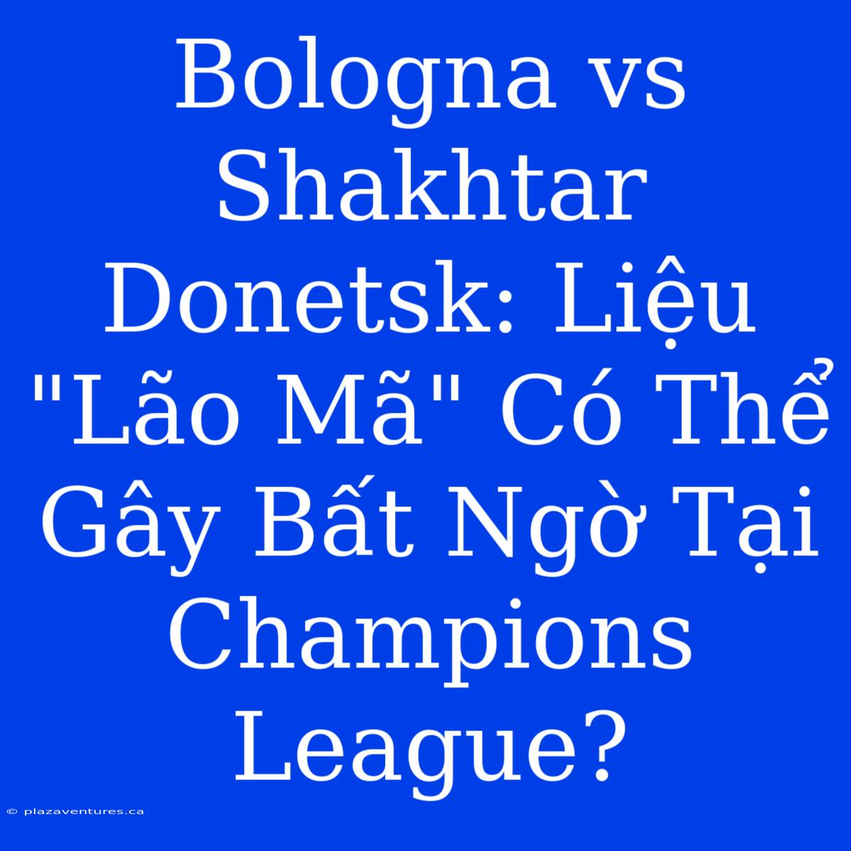 Bologna Vs Shakhtar Donetsk: Liệu 