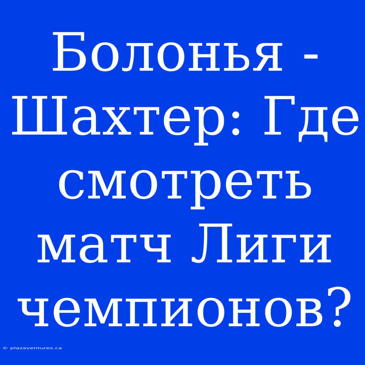 Болонья - Шахтер: Где Смотреть Матч Лиги Чемпионов?