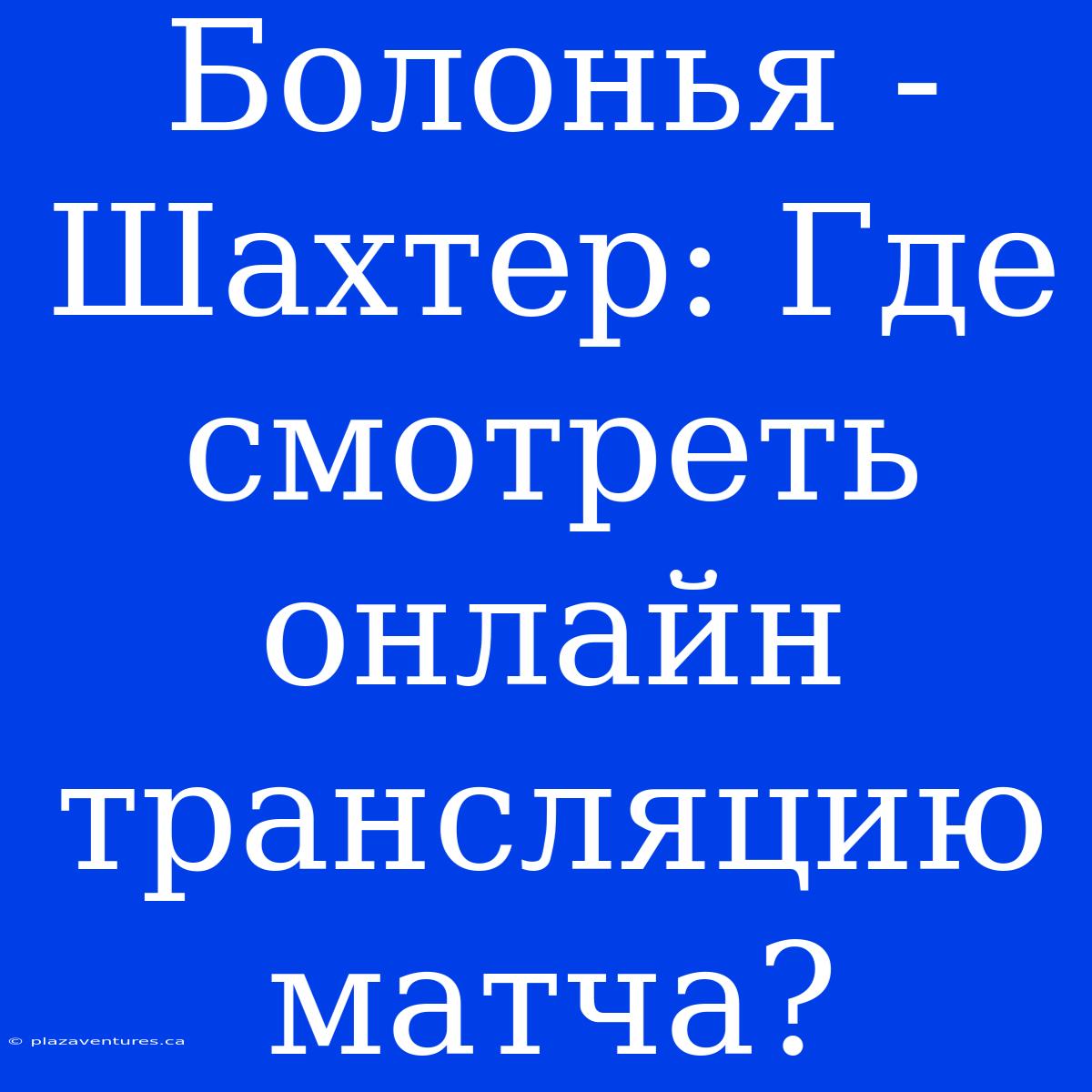 Болонья - Шахтер: Где Смотреть Онлайн Трансляцию Матча?