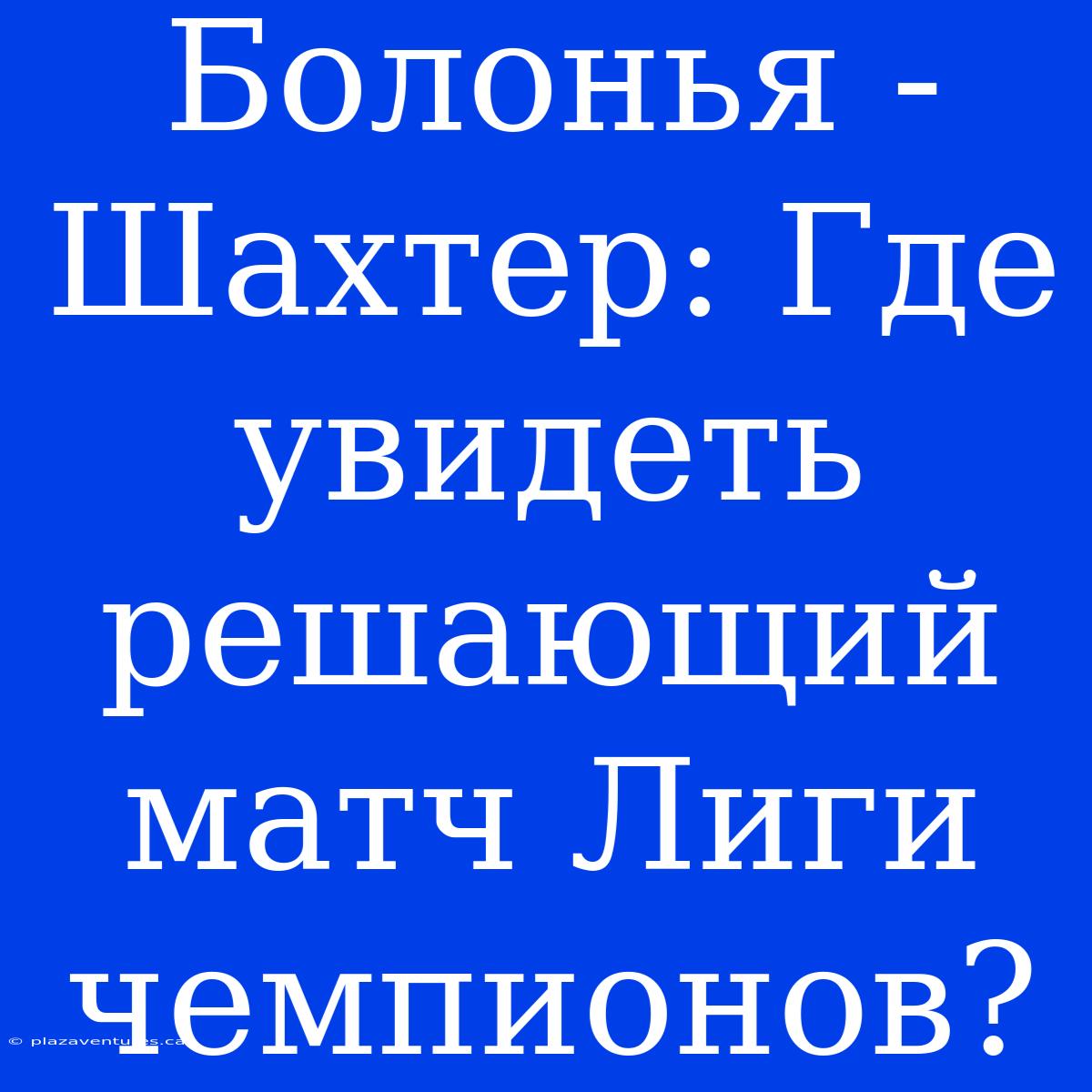 Болонья - Шахтер: Где Увидеть Решающий Матч Лиги Чемпионов?