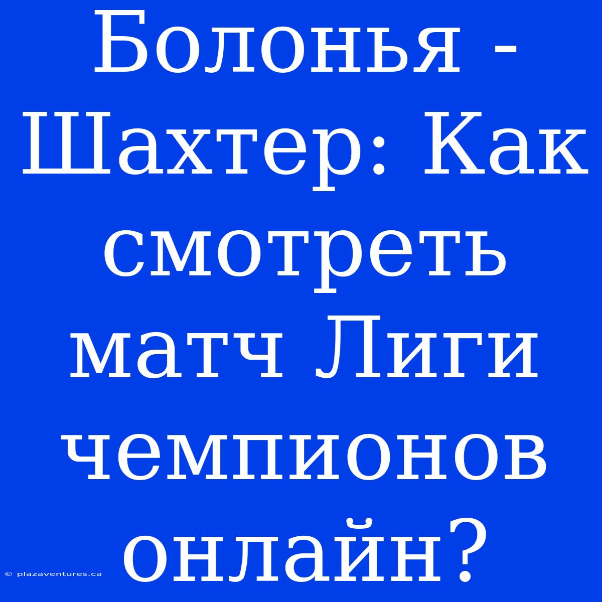 Болонья - Шахтер: Как Смотреть Матч Лиги Чемпионов Онлайн?