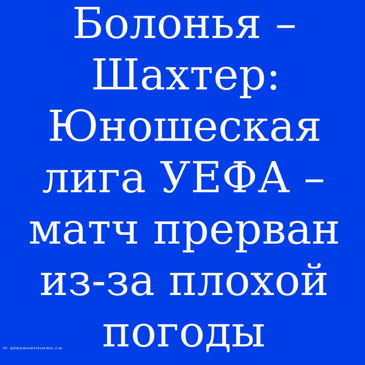 Болонья – Шахтер: Юношеская Лига УЕФА – Матч Прерван Из-за Плохой Погоды