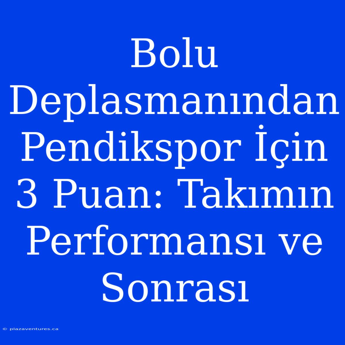 Bolu Deplasmanından Pendikspor İçin 3 Puan: Takımın Performansı Ve Sonrası