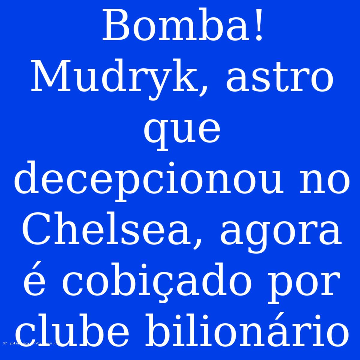 Bomba! Mudryk, Astro Que Decepcionou No Chelsea, Agora É Cobiçado Por Clube Bilionário