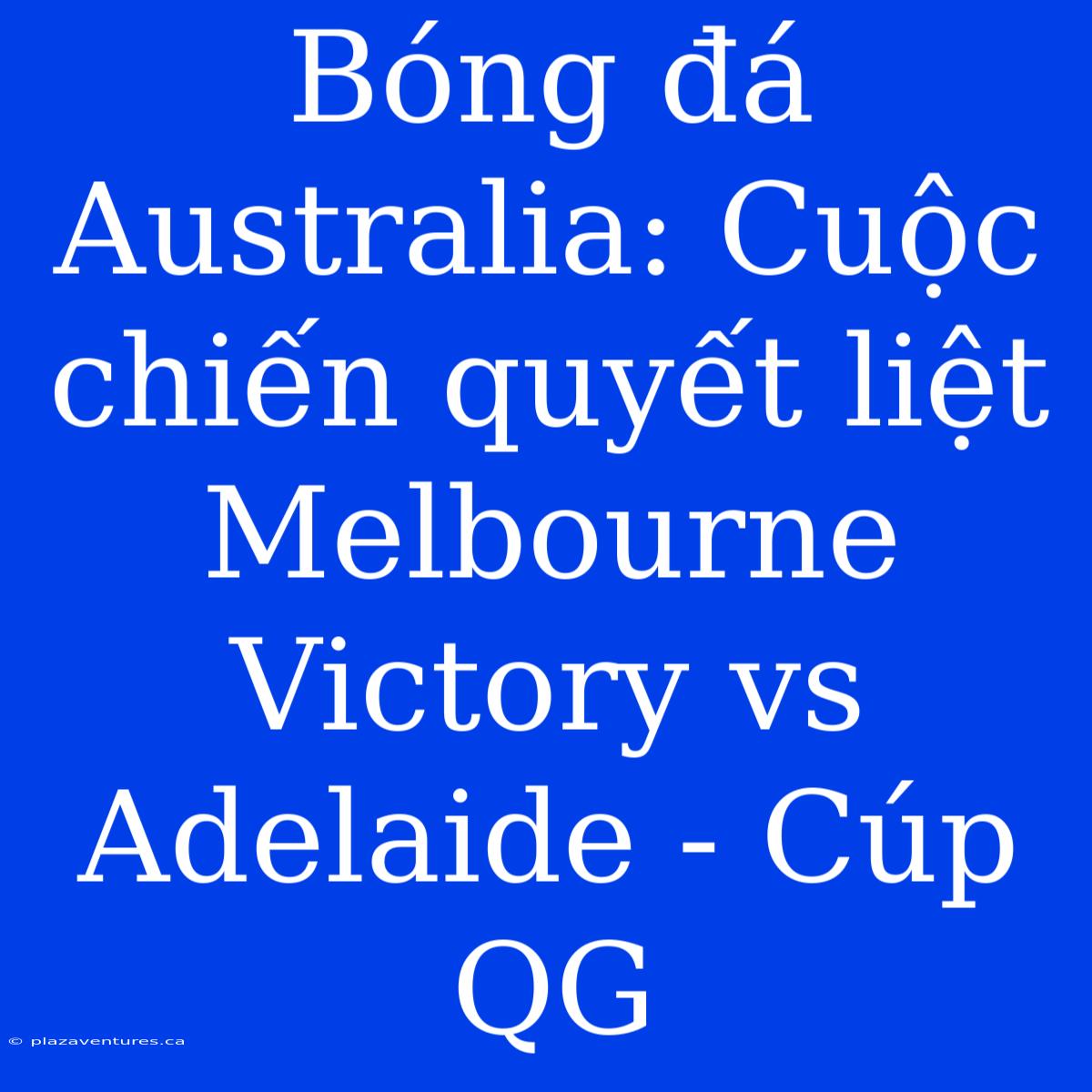 Bóng Đá Australia: Cuộc Chiến Quyết Liệt Melbourne Victory Vs Adelaide - Cúp QG