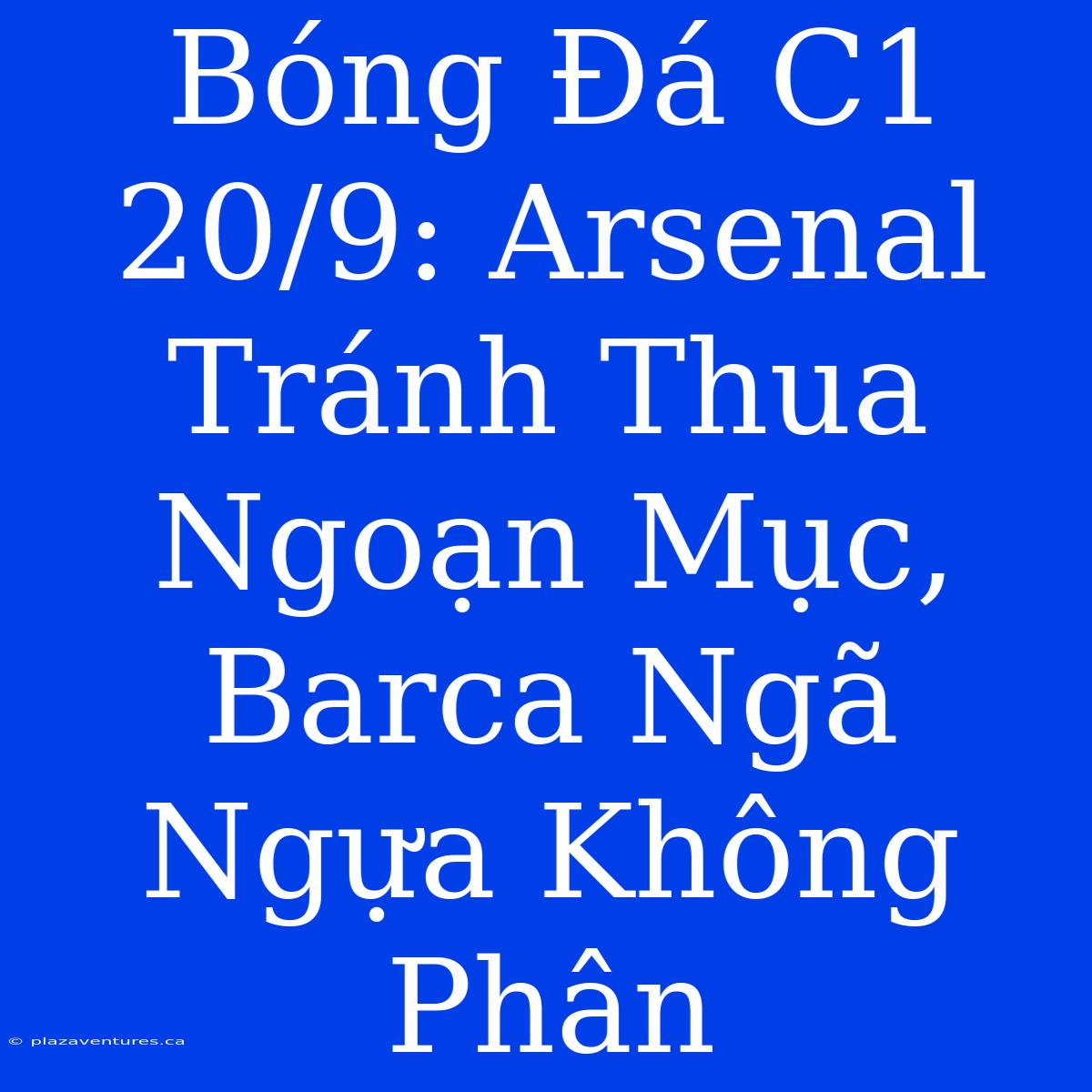 Bóng Đá C1 20/9: Arsenal Tránh Thua Ngoạn Mục, Barca Ngã Ngựa Không Phân