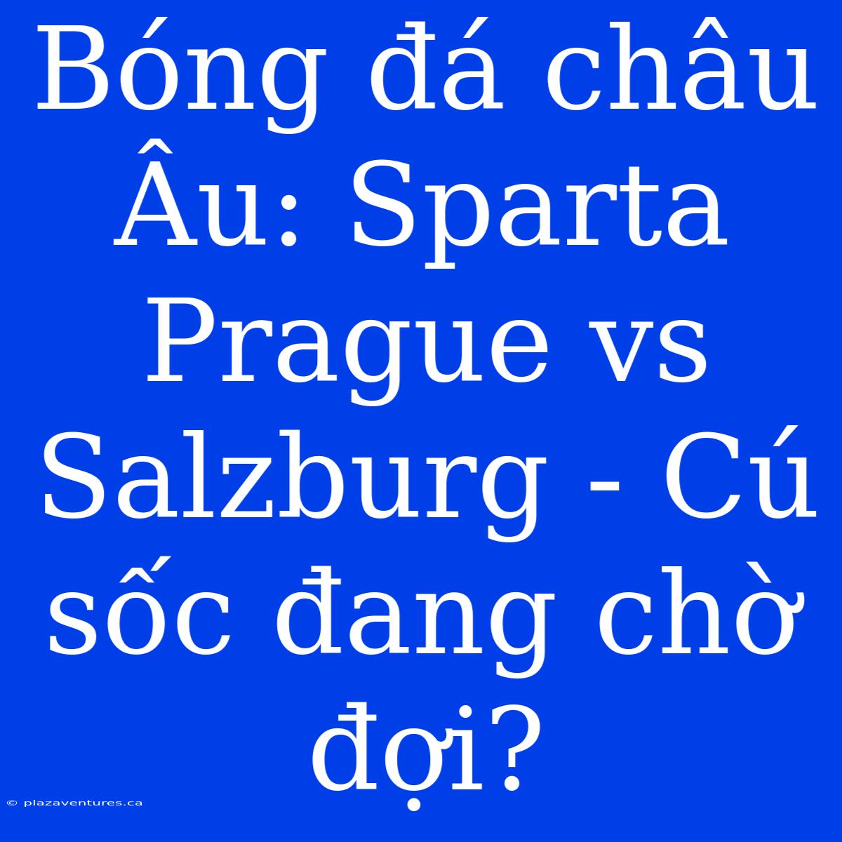 Bóng Đá Châu Âu: Sparta Prague Vs Salzburg - Cú Sốc Đang Chờ Đợi?