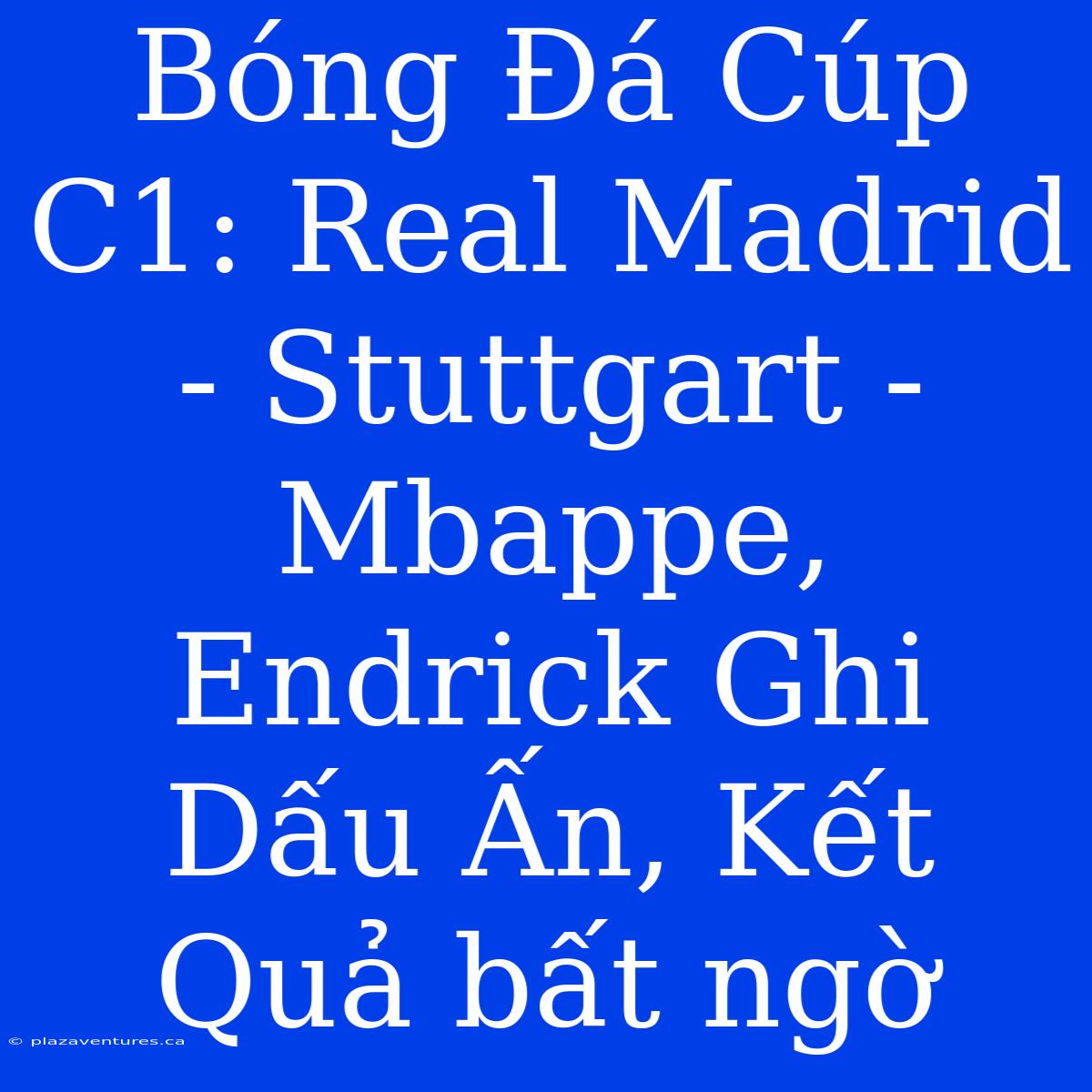 Bóng Đá Cúp C1: Real Madrid - Stuttgart - Mbappe, Endrick Ghi Dấu Ấn, Kết Quả Bất Ngờ