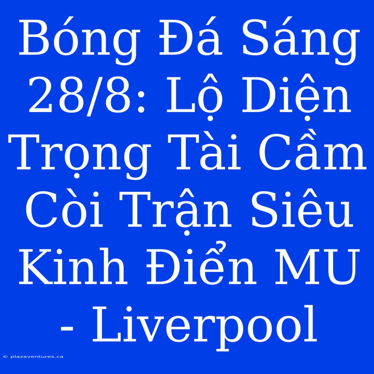 Bóng Đá Sáng 28/8: Lộ Diện Trọng Tài Cầm Còi Trận Siêu Kinh Điển MU - Liverpool