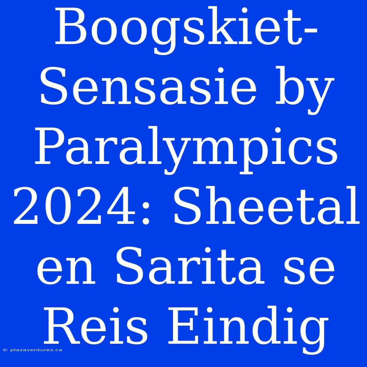 Boogskiet-Sensasie By Paralympics 2024: Sheetal En Sarita Se Reis Eindig