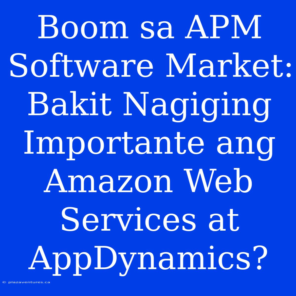 Boom Sa APM Software Market: Bakit Nagiging Importante Ang Amazon Web Services At AppDynamics?