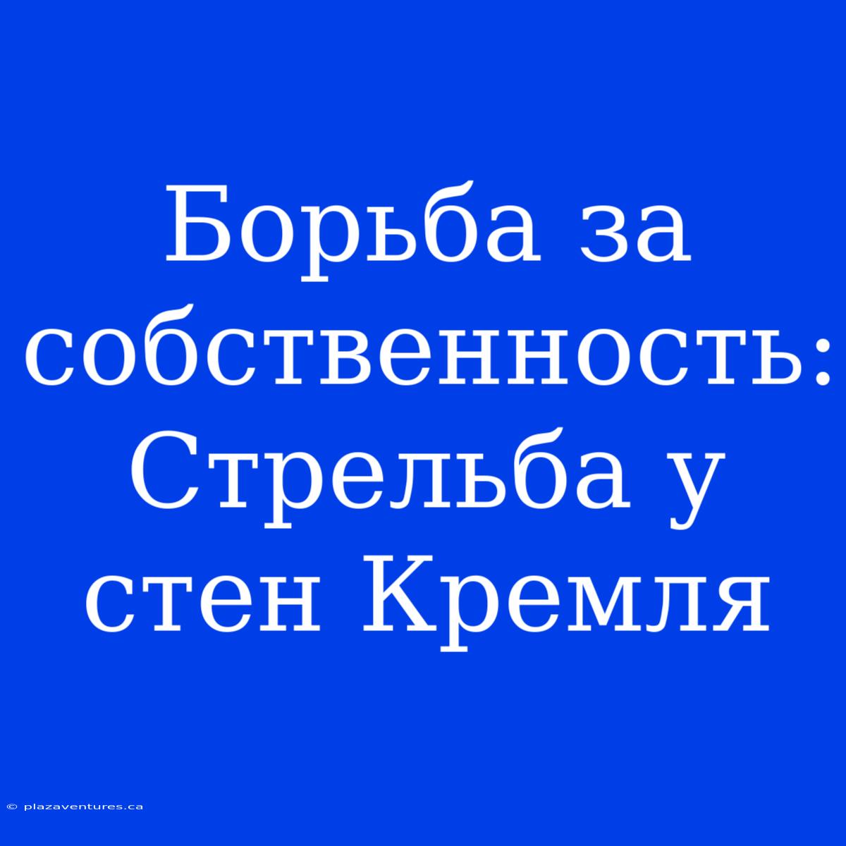 Борьба За Собственность: Стрельба У Стен Кремля