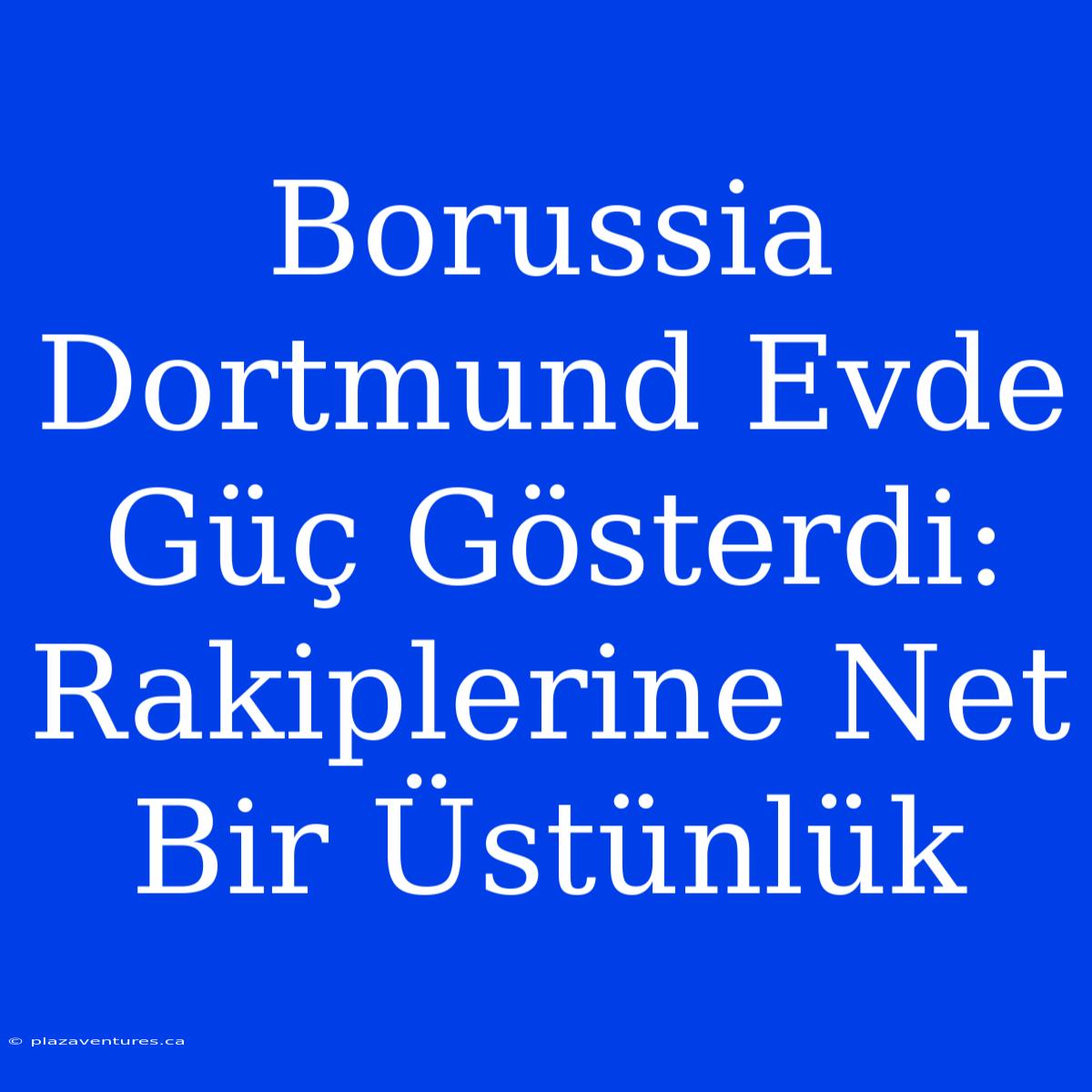 Borussia Dortmund Evde Güç Gösterdi: Rakiplerine Net Bir Üstünlük