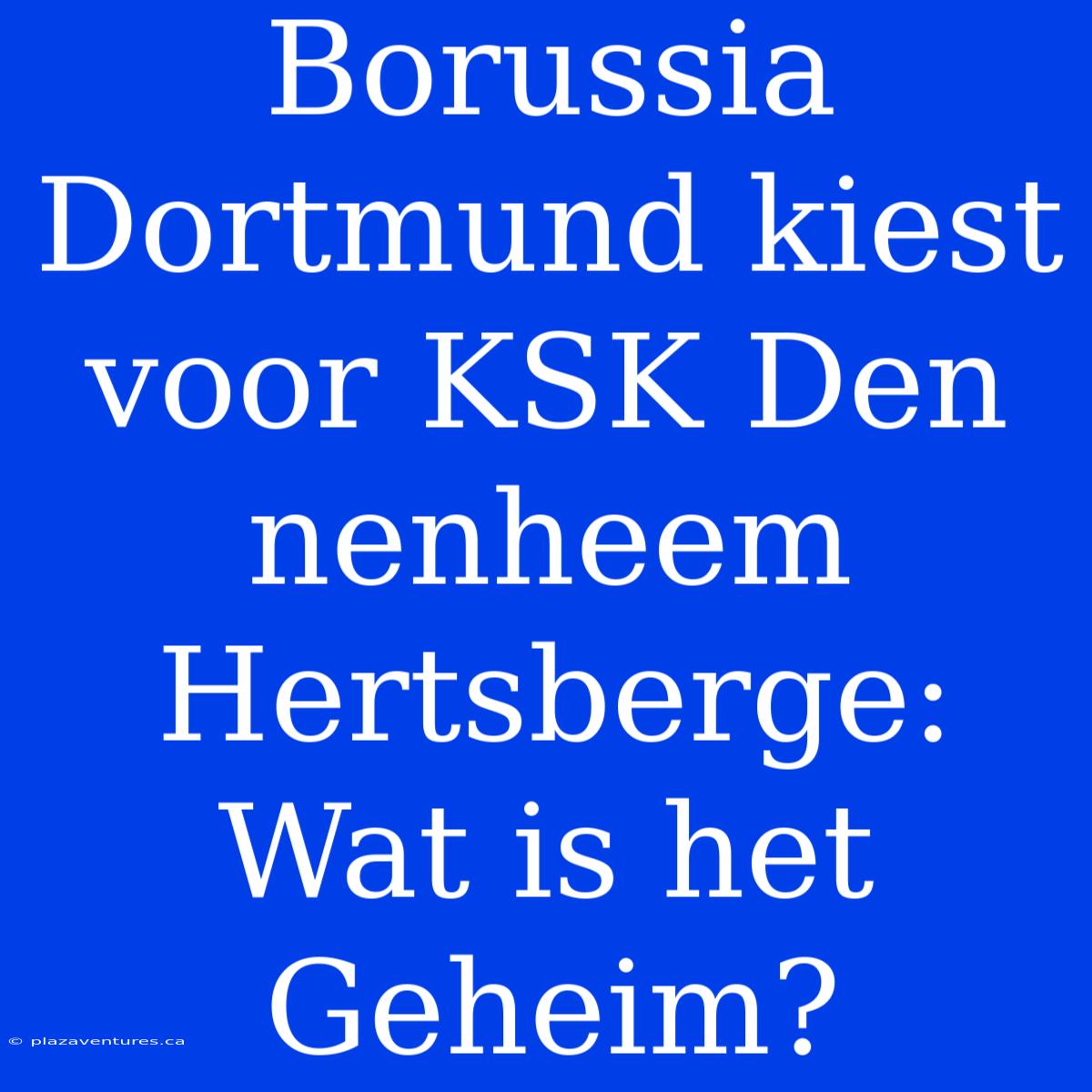 Borussia Dortmund Kiest Voor KSK Den­nen­heem Hertsberge: Wat Is Het Geheim?