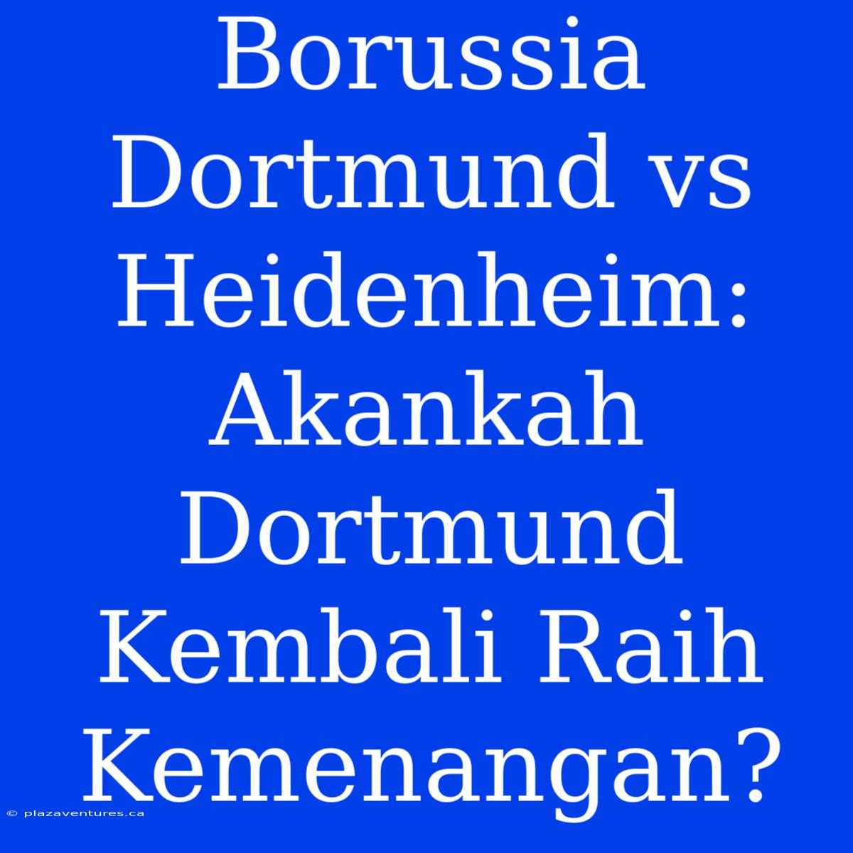 Borussia Dortmund Vs Heidenheim: Akankah Dortmund Kembali Raih Kemenangan?